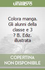 Colora manga. Gli alunni della classe e 3 ? B. Ediz. illustrata libro