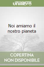 Noi amiamo il nostro pianeta libro