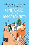 Come vivere in un appartamento libro di Robinson William Heath Browne K. R. G.