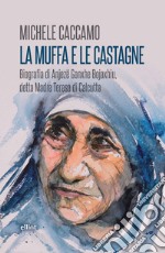 La muffa e le castagne. Biografia di Anjezë Gonxhe Bojaxhiu, detta Madre Teresa di Calcutta libro