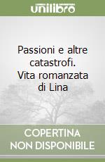 Passioni e altre catastrofi. Vita romanzata di Lina libro