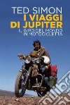 I viaggi di Jupiter. Il giro del mondo in motocicletta libro