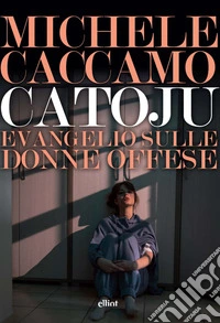 Catoju. Evangelio sulle donne offese libro