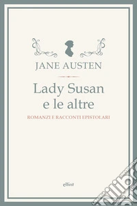 Lady Susan e le altre. Romanzi e racconti epistolari libro