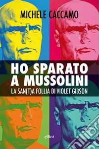 Ho sparato a Mussolini. La san(t)a follia di Violet Gibson libro
