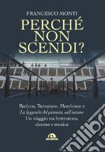 Perché non scendi? Baricco, Tornatore, Morricone e «La leggenda del pianista sull'oceano». Un viaggio tra letteratura, cinema e musica libro