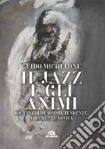 Il jazz e gli animi. 100 anni di musicisti, tendenze, strumenti, novità libro