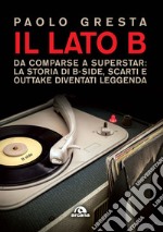 Il lato B. Da comparse a superstar: la storia di B-side scarti e outtake diventati leggenda libro