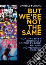 But we're not the same. Achtung baby, Zooropa e lo Zoo TV Tour: gli anni più visionari degli U2 libro