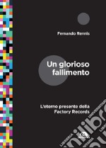 Un glorioso fallimento. L'eterno presente della Factory Records libro