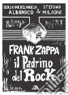Frank Zappa. Il padrino del rock libro di Albonico Sergio Michelangelo Milioni Stefano
