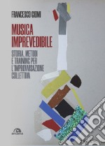 Musica imprevedibile. Storia, metodi e training per l'improvvisazione collettiva