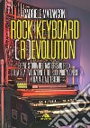 Rock keyboard (r)evolution. Breve storia del tastierismo rock, della sua evoluzione e dei suoi protagonisti in Italia e all'estero libro