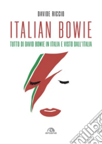 Italian Bowie. Tutto di David Bowie in Italia e visto dall'Italia