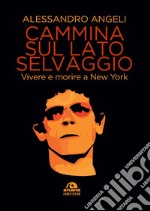 Cammina sul lato selvaggio. Vivere e morire a New York libro