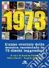 1973. L'anno cruciale della musica. Raccontato in 73 dischi leggendari libro di Pintelli A. (cur.) Enrile A. (cur.) De Negri A. (cur.)