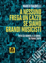 A nessuno frega un cazzo se siamo grandi musicisti. Tutti gli uomini, e le donne di Frank Zappa libro