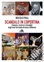 Scandalo in copertina. Censura, musica e immagini dagli anni Sessanta al nuovo millennio libro