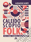 Caleidoscopio folk. Nuove forme e colori della musica popolare libro di Monti Alessandro