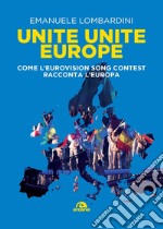 Unite, unite Europe. Come l'Eurovision Song Contest racconta l'Europa libro