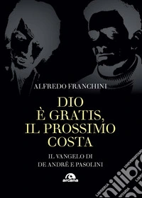Dio è gratis, il prossimo costa. Il Vangelo di De André e Pasolini