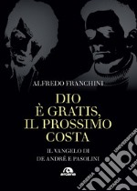 Dio è gratis. Il prossimo costa. Il Vangelo di De André e Pasolini libro