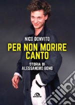 Per non morire canto. Storia di Alessandro Bono libro