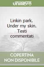 Linkin park. Under my skin. Testi commentati libro