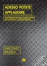 Adesso potete applaudire. Vedemecum per non avere paura della musica contemporanea libro