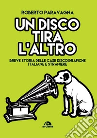 Un disco tira l'altro. Breve storia delle casa discografiche italiane e straniere libro