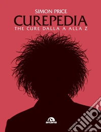 Curepedia. The Cure dalla A alla Z libro