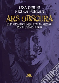 Ars obscura. Esplorazioni nell'Italia metal, rock e dark folk libro