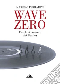 Wave zero. L'archivio segreto dei Beatles libro