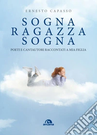 Sogna ragazza sogna. Poeti e cantautori raccontati a mia figlia libro