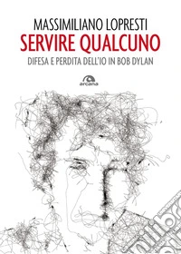 Servire qualcuno. Difesa e perdita dell'io in Bob Dylan libro