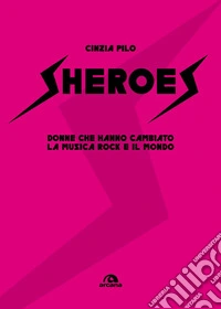 Sheroes. Donne che hanno cambiato la musica rock e il mondo libro