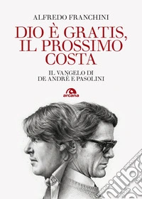 Dio è gratis, il prossimo costa. Il Vangelo di De André e Pasolini