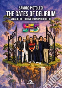 The gates of delirium. Viaggio nell'universo sonoro degli Yes libro