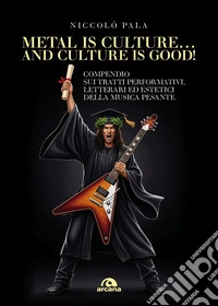 Metal is culture... and culture is good! Compendio sui tratti performativi, letterari ed estetici della musica pesante libro