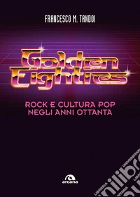 Golden eighties. Rock e cultura pop negli altri ottanta libro