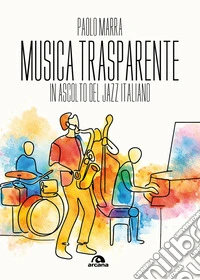 Musica trasparente. In ascolto del jazz italiano libro