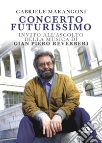 Concerto futurissimo. Invito all'ascolto della musica di Gian Piero Reverberi libro