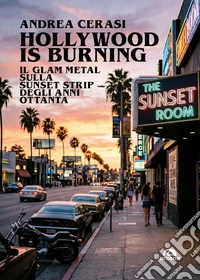 Hollywood is burning. Il glam metal sulla Sunset Strip degli anni Ottanta libro