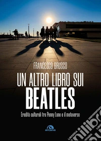Un altro libro sui Beatles. Eredità culturali tra Penny Lane e il metaverso libro