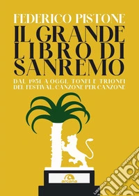 Il grande libro di Sanremo. Dal 1951 a oggi, tonfi e trionfi del Festival, canzone per canzone libro