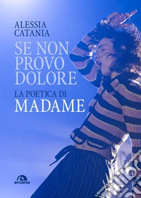 Se non provo dolore. La poetica di Madame libro