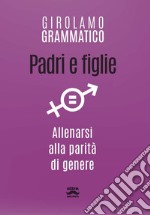 Padri e figlie. Allenarsi alla parità di genere libro