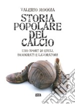 Storia popolare del calcio. Uno sport di esuli, immigrati e lavoratori libro