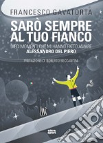 Sarò sempre al tuo fianco. Dieci momenti che mi hanno fatto amare Alessandro Del Piero libro