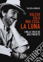 Volevo solo una cosa: la luna. I mille volti di Gigi Proietti libro